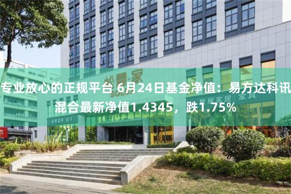 专业放心的正规平台 6月24日基金净值：易方达科讯混合最新净值1.4345，跌1.75%