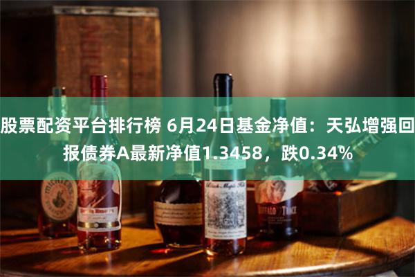 股票配资平台排行榜 6月24日基金净值：天弘增强回报债券A最新净值1.3458，跌0.34%