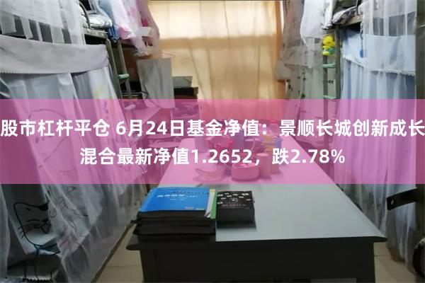 股市杠杆平仓 6月24日基金净值：景顺长城创新成长混合最新净值1.2652，跌2.78%