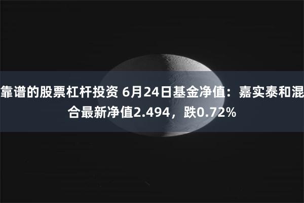 靠谱的股票杠杆投资 6月24日基金净值：嘉实泰和混合最新净值2.494，跌0.72%