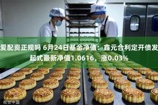 爱配资正规吗 6月24日基金净值：鑫元合利定开债发起式最新净值1.0616，涨0.03%