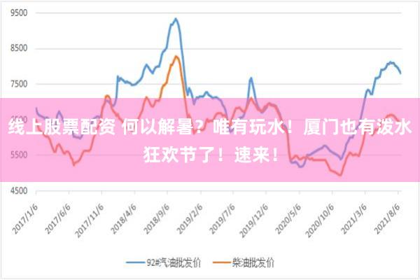 线上股票配资 何以解暑？唯有玩水！厦门也有泼水狂欢节了！速来！