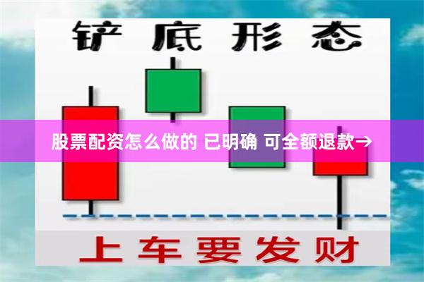 股票配资怎么做的 已明确 可全额退款→