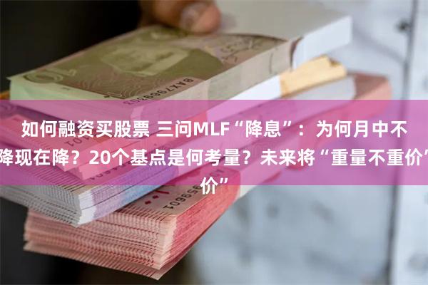 如何融资买股票 三问MLF“降息”：为何月中不降现在降？20个基点是何考量？未来将“重量不重价”