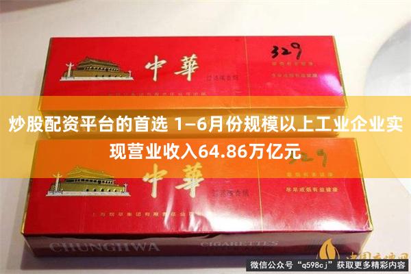 炒股配资平台的首选 1—6月份规模以上工业企业实现营业收入64.86万亿元