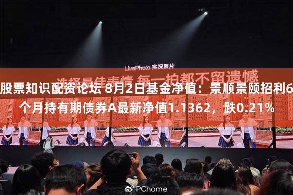 股票知识配资论坛 8月2日基金净值：景顺景颐招利6个月持有期债券A最新净值1.1362，跌0.21%