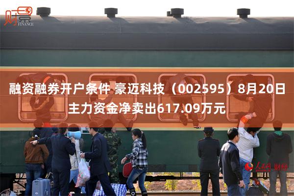 融资融券开户条件 豪迈科技（002595）8月20日主力资金净卖出617.09万元