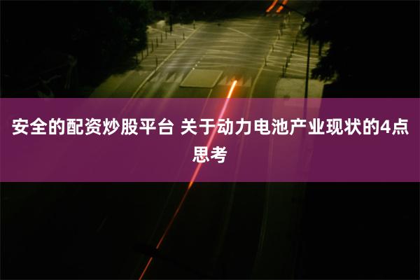 安全的配资炒股平台 关于动力电池产业现状的4点思考