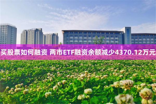 买股票如何融资 两市ETF融资余额减少4370.12万元