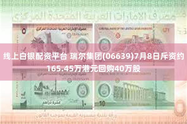 线上白银配资平台 瑞尔集团(06639)7月8日斥资约165.45万港元回购40万股