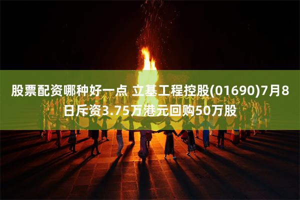 股票配资哪种好一点 立基工程控股(01690)7月8日斥资3.75万港元回购50万股