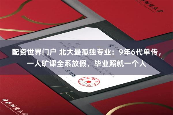 配资世界门户 北大最孤独专业：9年6代单传，一人旷课全系放假，毕业照就一个人