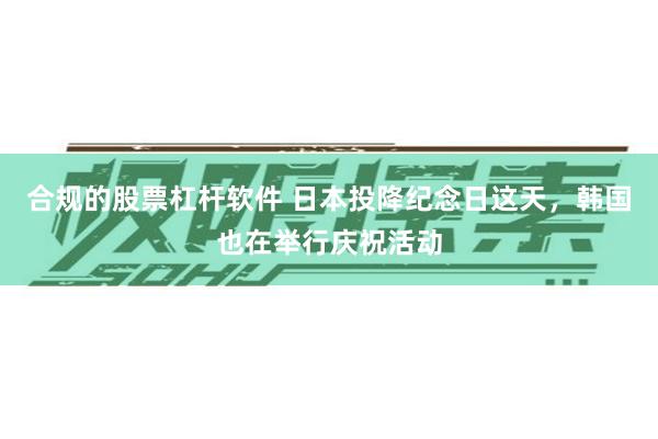 合规的股票杠杆软件 日本投降纪念日这天，韩国也在举行庆祝活动