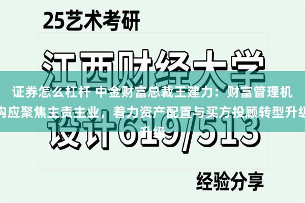 证券怎么杠杆 中金财富总裁王建力：财富管理机构应聚焦主责主业，着力资产配置与买方投顾转型升级