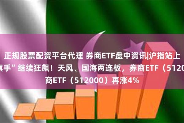 正规股票配资平台代理 券商ETF盘中资讯|沪指站上2900点，“旗手”继续狂飙！天风、国海两连板，券商ETF（512000）再涨4%