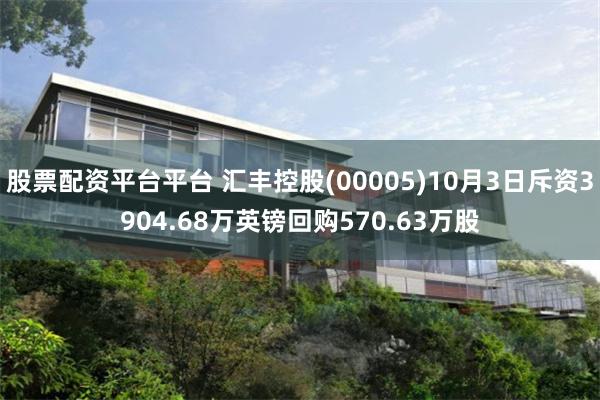 股票配资平台平台 汇丰控股(00005)10月3日斥资3904.68万英镑回购570.63万股