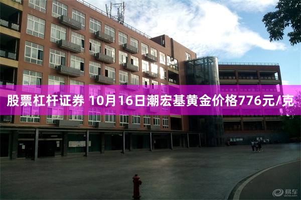 股票杠杆证券 10月16日潮宏基黄金价格776元/克