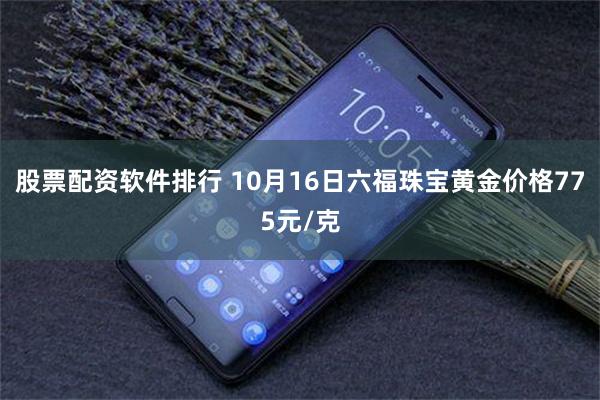 股票配资软件排行 10月16日六福珠宝黄金价格775元/克