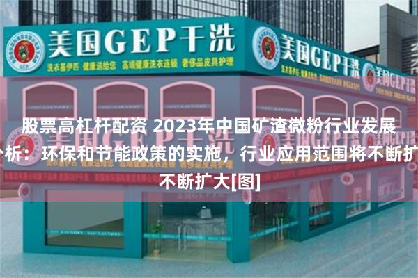 股票高杠杆配资 2023年中国矿渣微粉行业发展趋势分析：环保和节能政策的实施，行业应用范围将不断扩大[图]