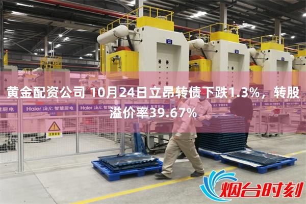 黄金配资公司 10月24日立昂转债下跌1.3%，转股溢价率39.67%