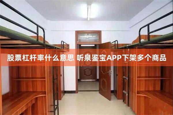 股票杠杆率什么意思 听泉鉴宝APP下架多个商品