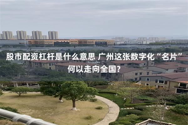 股市配资杠杆是什么意思 广州这张数字化“名片”何以走向全国？