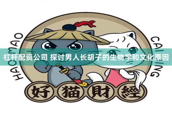 杠杆配资公司 探讨男人长胡子的生物学和文化原因