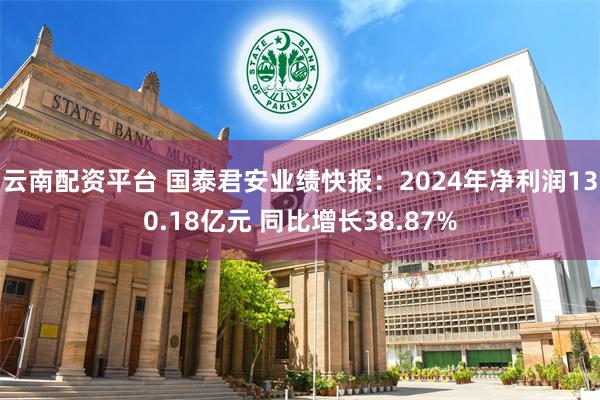 云南配资平台 国泰君安业绩快报：2024年净利润130.18亿元 同比增长38.87%