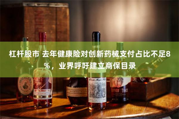 杠杆股市 去年健康险对创新药械支付占比不足8％，业界呼吁建立商保目录