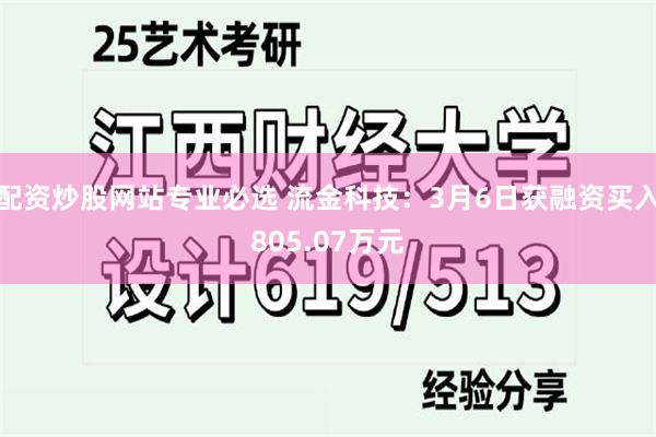 配资炒股网站专业必选 流金科技：3月6日获融资买入805.07万元