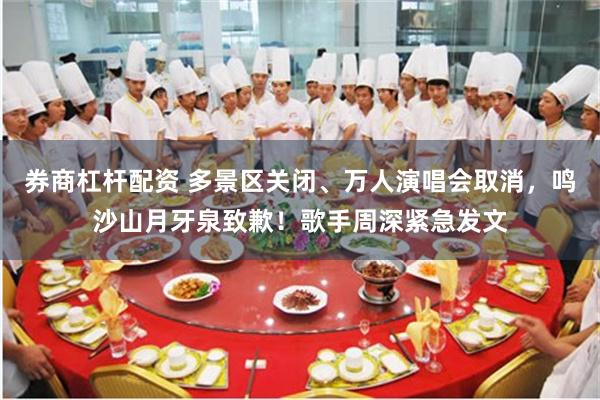 券商杠杆配资 多景区关闭、万人演唱会取消，鸣沙山月牙泉致歉！歌手周深紧急发文
