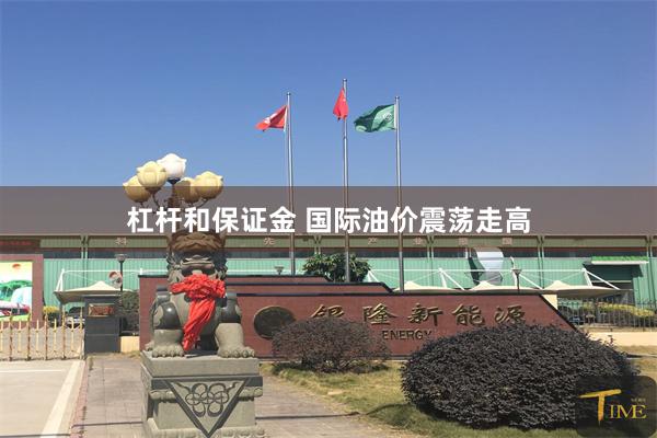 杠杆和保证金 国际油价震荡走高