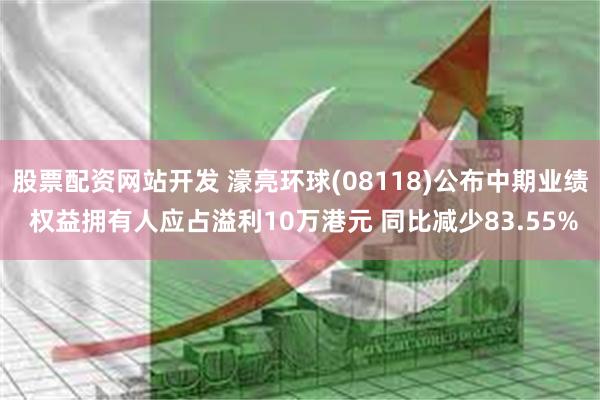 股票配资网站开发 濠亮环球(08118)公布中期业绩 权益拥有人应占溢利10万港元 同比减少83.55%